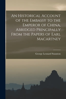 An Historical Account of the Embassy to the Emperor of China, Abridged Principally From the Papers of Earl Macartney by Staunton, George Leonard