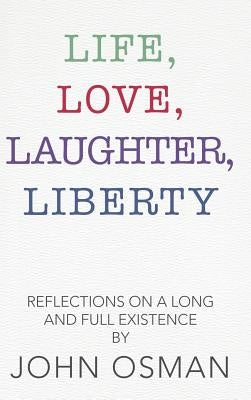 Life, Love, Laughter, Liberty: Reflections on a Long and Full Existence by Osman, John