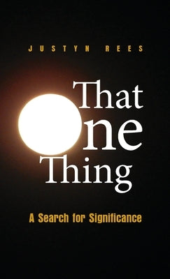 That One Thing: A Search For Significance by Rees, Justyn H.