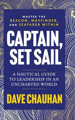 Captain, Set Sail: A Nautical Guide to Leadership in an Uncharted World by Chauhan, Dave