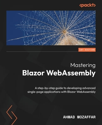 Mastering Blazor WebAssembly: A step-by-step guide to developing advanced single-page applications with Blazor WebAssembly by Mozaffar, Ahmad
