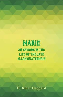 Marie: An Episode in the Life of the Late Allan Quatermain by Haggard, H. Rider