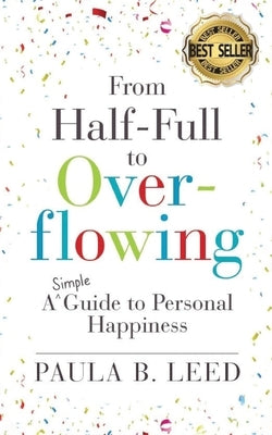 From Half-Full to Overflowing: A Simple Guide to Personal Happiness by Leed, Paula B.