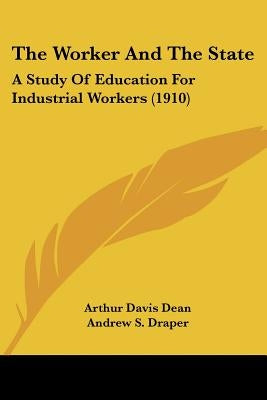 The Worker And The State: A Study Of Education For Industrial Workers (1910) by Dean, Arthur Davis