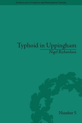 Typhoid in Uppingham: Analysis of a Victorian Town and School in Crisis, 1875-1877 by Richardson, Nigel