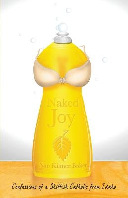 Naked Joy: Confessions of a Skittish Catholic from Idaho by Kilmer Baker, Nan