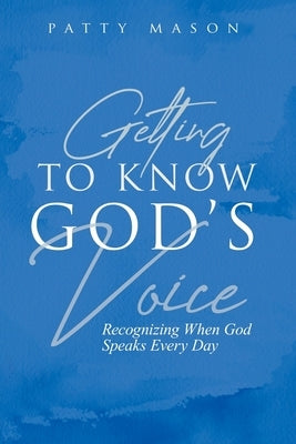 Getting to Know God's Voice: Recognizing When God Speaks Every Day by Mason, Patty