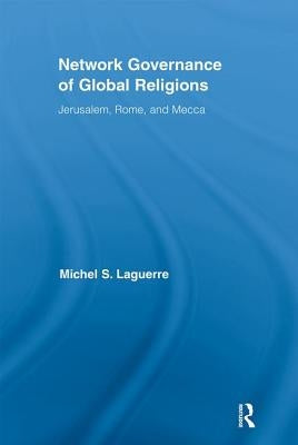 Network Governance of Global Religions: Jerusalem, Rome, and Mecca by Laguerre, Michel S.