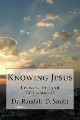Knowing Jesus: Lessons in John (Volume II) by Smith, Randall D.