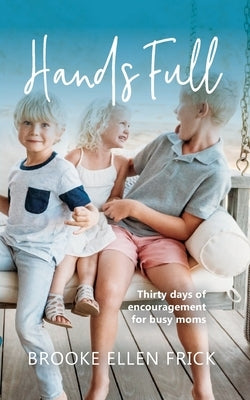 Hands Full: Thirty days of encouragement for busy moms by Frick, Brooke Ellen