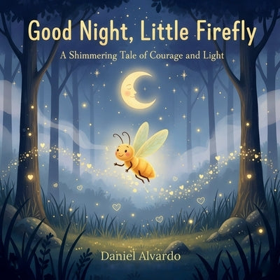 Good Night, Little Firefly: A Shimmering Tale of Courage and Light by Alvarado, Daniel