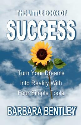 The Little Book of Success: Turn Your Dreams into Reality with Four Simple Tools by Bentley, Barbara