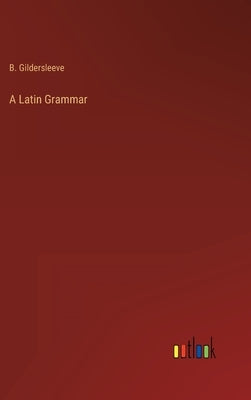 A Latin Grammar by Gildersleeve, B.