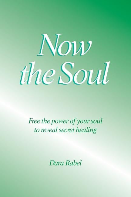 Now the Soul: Free the power of your soul to reveal secret healing by Rabel, Dara