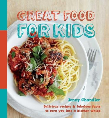 Great Food for Kids: Delicious Recipes and Fabulous Facts to Turn You Into a Kitchen Whiz by Chandler, Jenny