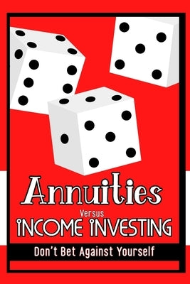 Annuities vs. Income Investing: Don't Bet Against Yourself by King, Joshua
