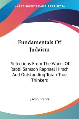 Fundamentals Of Judaism: Selections From The Works Of Rabbi Samson Raphael Hirsch And Outstanding Torah-True Thinkers by Breuer, Jacob
