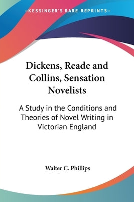 Dickens, Reade and Collins, Sensation Novelists: A Study in the Conditions and Theories of Novel Writing in Victorian England by Phillips, Walter C.