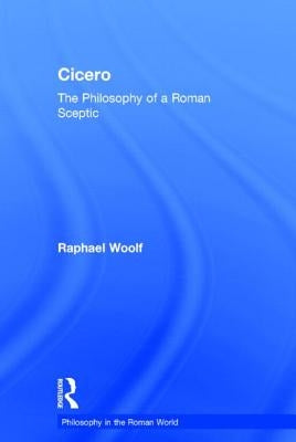 Cicero: The Philosophy of a Roman Sceptic by Woolf, Raphael