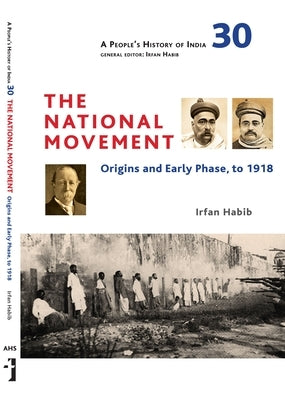 A People's History of India 30: The National Movement: Origins and Early Phase to 1918 by Habib, Irfan