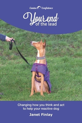 Your End of the Lead: Changing how you think and act to help your reactive dog by Finlay, Janet