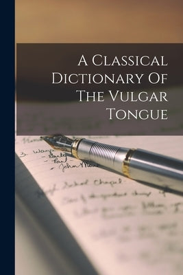 A Classical Dictionary Of The Vulgar Tongue by Anonymous