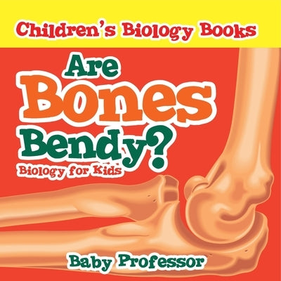 Are Bones Bendy? Biology for Kids Children's Biology Books by Baby Professor
