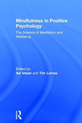 Mindfulness in Positive Psychology: The Science of Meditation and Wellbeing by Ivtzan, Itai