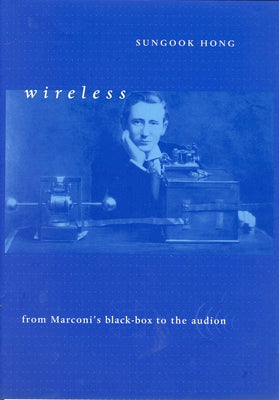 Wireless: From Marconi's Black-Box to the Audion by Hong, Sungook