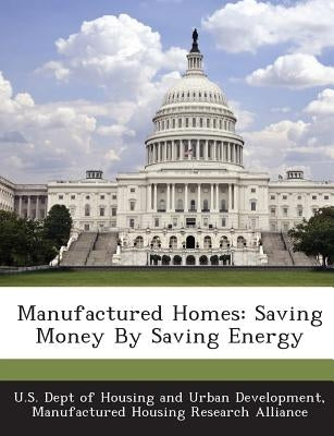 Manufactured Homes: Saving Money by Saving Energy by U. S. Dept of Housing and Urban Developm