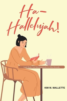 Ha-Hallelujah!: Laugh Hard Love More Intentionally Live More Devotedly by Mallette, Kim M.