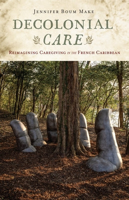 Decolonial Care: Reimagining Caregiving in the French Caribbean by Boum Make, Jennifer