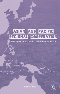 Asian and Pacific Regional Cooperation: Turning Zones of Conflict Into Arenas of Peace by Haas, M.