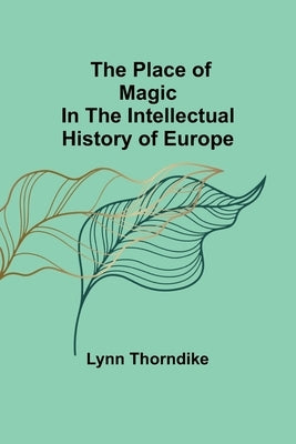 The place of magic in the intellectual history of Europe by Thorndike, Lynn