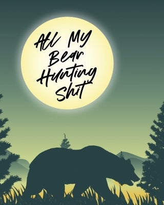 All My Bear Hunting Shit: Sports and Outdoors Hiking Camping Wildlife Enthusiast by Larson, Patricia