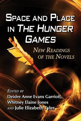 Space and Place in The Hunger Games: New Readings of the Novels by Garriott, Deidre Anne Evans