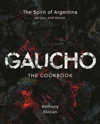 Gaucho: The Spirit of Argentina: A Cookbook by Ekizian, Anthony