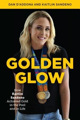 Golden Glow: How Kaitlin Sandeno Achieved Gold in the Pool and in Life by D'Addona, Dan