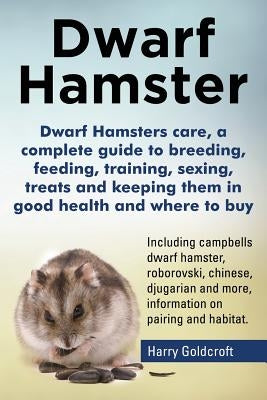 Dwarf Hamsters care, a complete guide to breeding, feeding, training, sexing, treats and keeping them in good health and where to buy by Goldcroft, Harry