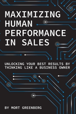 Maximizing Human Performance In Sales: Unlocking Your Best Results By Thinking Like A Business Owner by Greenberg, Mort
