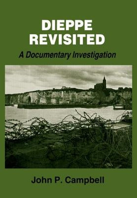 Dieppe Revisited: A Documentary Investigation by Campbell, John P.