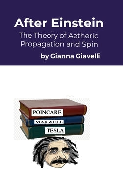 After Einstein: The Theory of Aetheric Spin and Propagation by Giavelli, Gianna