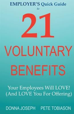 EMPLOYER'S Quick Guide to 21 VOLUNTARY BENEFITS: Your Employees Will LOVE! (And LOVE You For Offering) by Tobiason, Pete