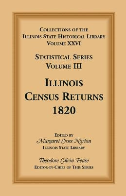 Collections of the Illinois State Historical Library, Volume XXVI: Statistical Series, Volume III, Illinois Census Returns, 1820 by Pease, Theodore Calvin