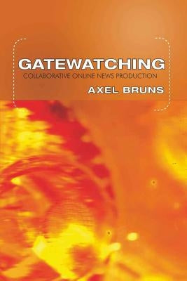 Gatewatching: Collaborative Online News Production by Jones, Steve
