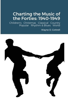 Charting the Music of the Forties: 1940-1949: Children's Christmas Classical Country Popular R&B World by Cottrell, Wayne