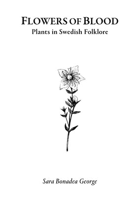 Flowers of Blood - Plants in Swedish Folklore by Bonadea George, Sara