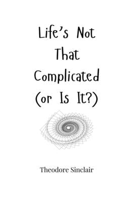 Life's Not That Complicated (or Is It?) by Sinclair, Theodore
