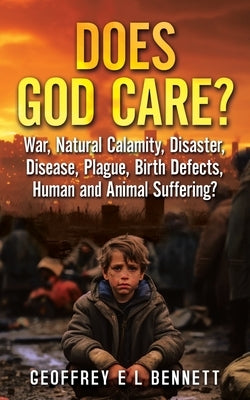 Does God Care?: War, Natural Calamity, Disaster, Disease, Plague, Birth Defects, Human and Animal Suffering? by Bennett, Geoffrey E. L.