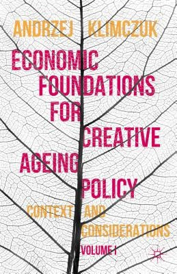 Economic Foundations for Creative Ageing Policy: Volume I Context and Considerations by Klimczuk, Andrzej